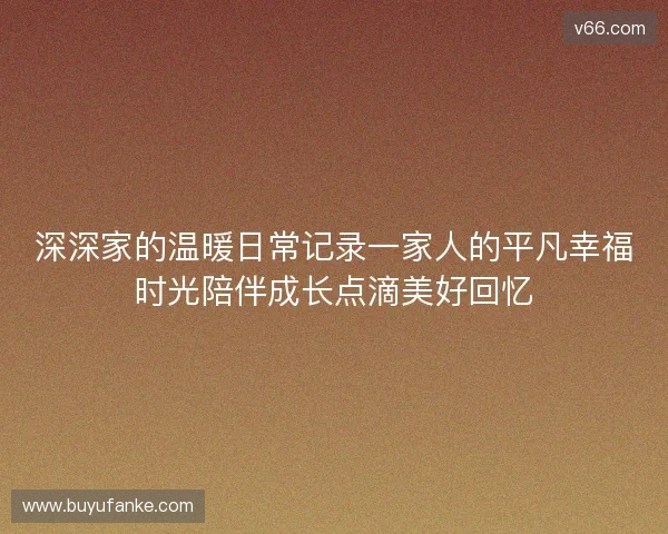 深深家的温暖日常记录一家人的平凡幸福时光陪伴成长点滴美好回忆